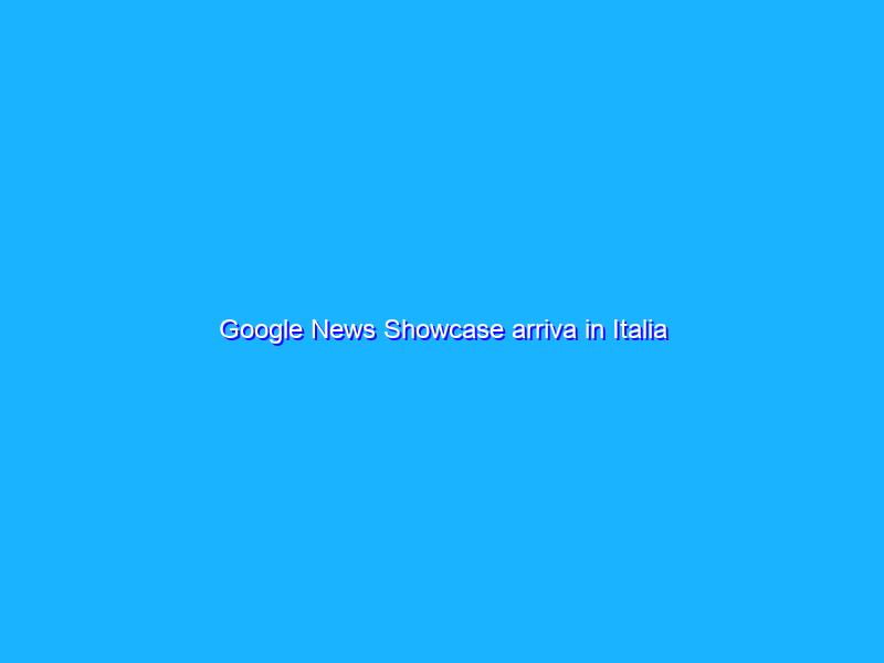 Google News Showcase arriva in Italia