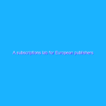 A subscriptions lab for European publishers
