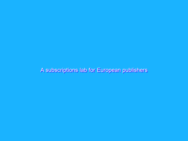 A subscriptions lab for European publishers