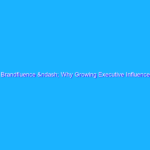 Brandfluence – Why Growing Executive Influence is Essential for B2B Marketing