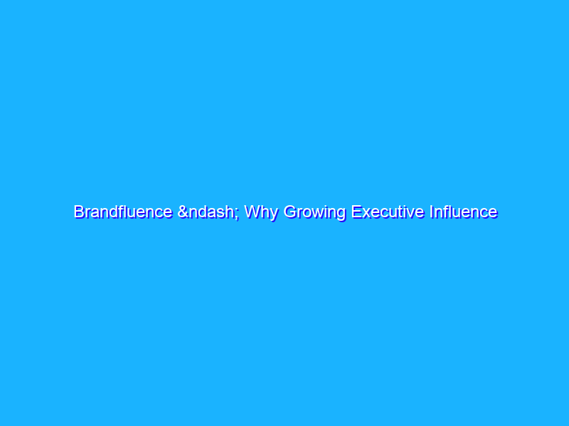 Brandfluence – Why Growing Executive Influence is Essential for B2B Marketing