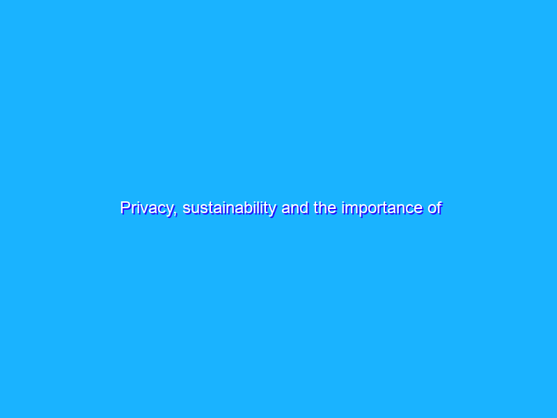 Privacy, sustainability and the importance of “and”