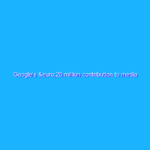 Google’s €25 million contribution to media literacy