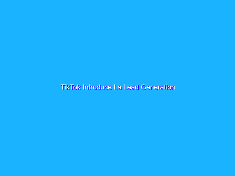 TikTok Introduce La Lead Generation