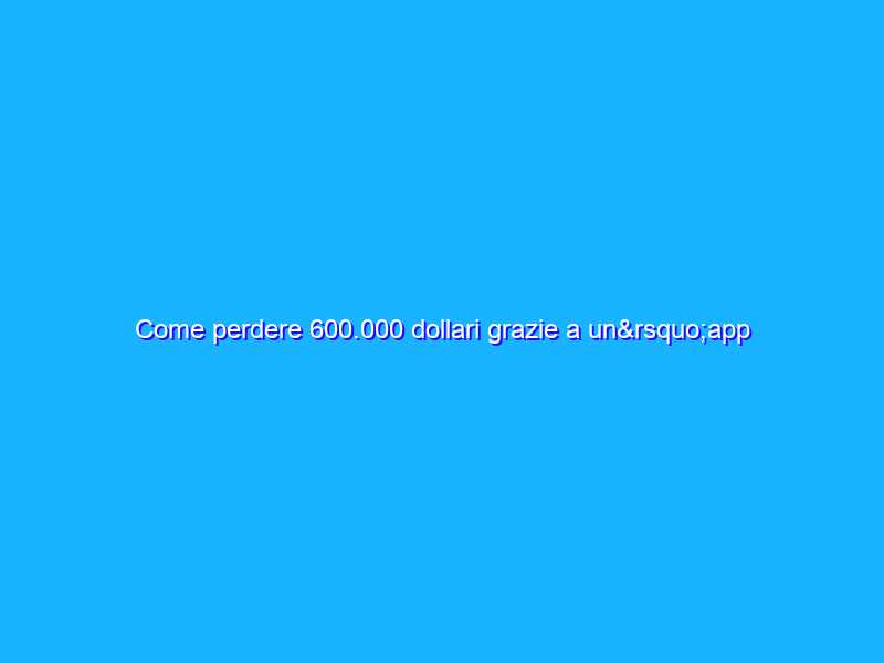 Come perdere 600.000 dollari grazie a un’app nell'App Store di Apple