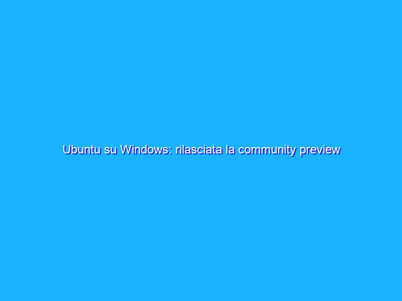 Ubuntu su Windows: rilasciata la community preview