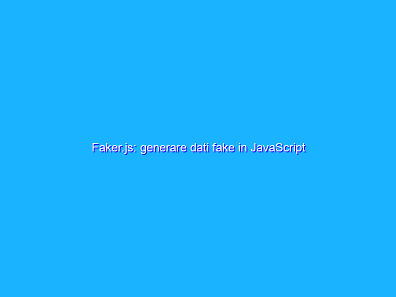 Faker.js: generare dati fake in JavaScript