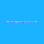 Microsoft Edge cresce a spese di Firefox Microsoft Edge cresce a spese di Firefox
