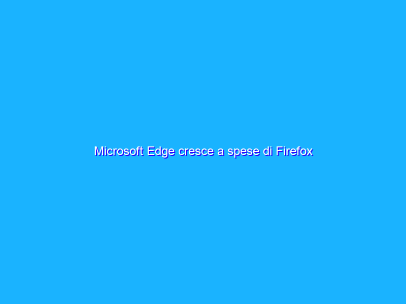 Microsoft Edge cresce a spese di Firefox