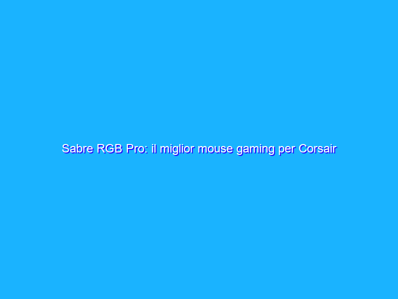 Sabre RGB Pro: il miglior mouse gaming per Corsair