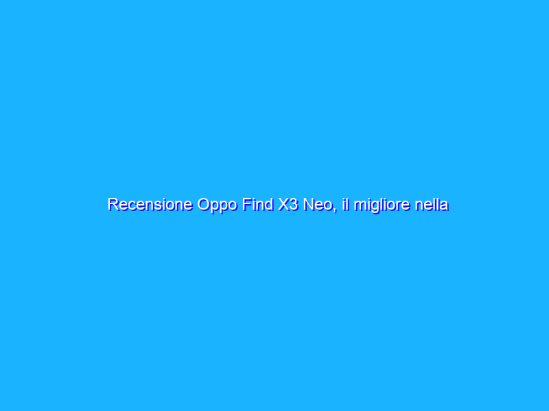 Recensione Oppo Find X3 Neo, il migliore nella sua fascia di prezzo?