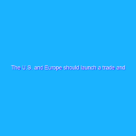 The U.S. and Europe should launch a trade and technology council The U.S. and Europe should launch a trade and technology council