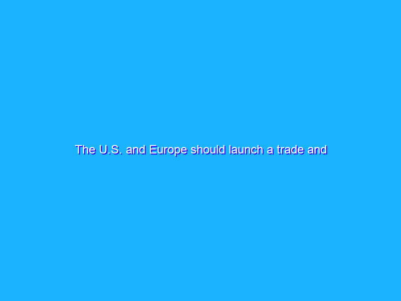 The U.S. and Europe should launch a trade and technology council
