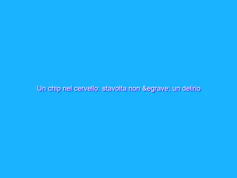 Un chip nel cervello: stavolta non è un delirio complottista, è una cauta speranza di mobilità
