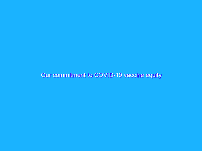 Our commitment to COVID-19 vaccine equity