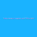 Firefox introduce il supporto ad HTTP/3 e QUIC Firefox introduce il supporto ad HTTP/3 e QUIC
