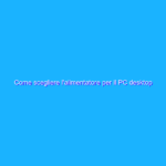 Come scegliere l’alimentatore per il PC desktop Come scegliere l’alimentatore per il PC desktop