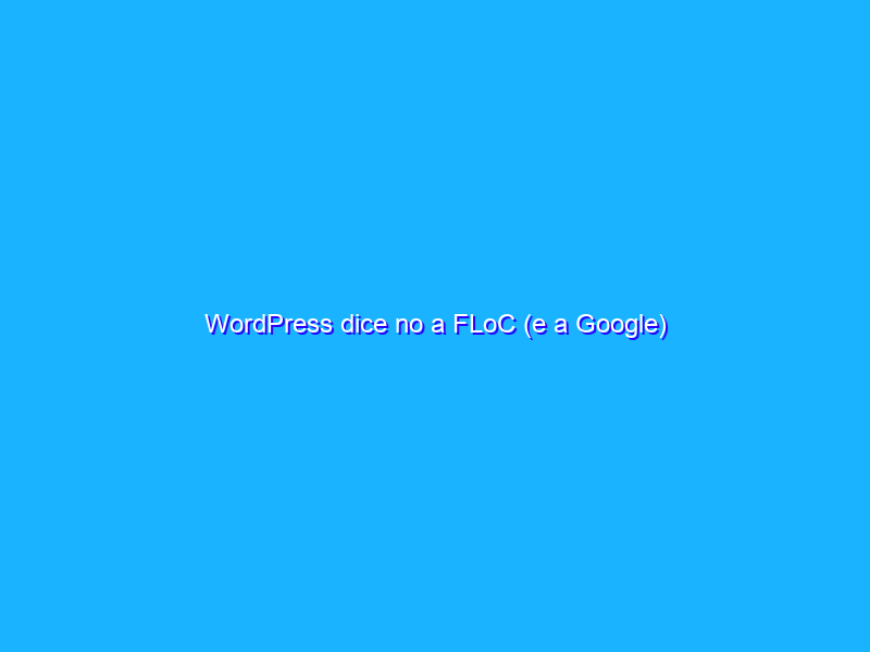 WordPress dice no a FLoC (e a Google)