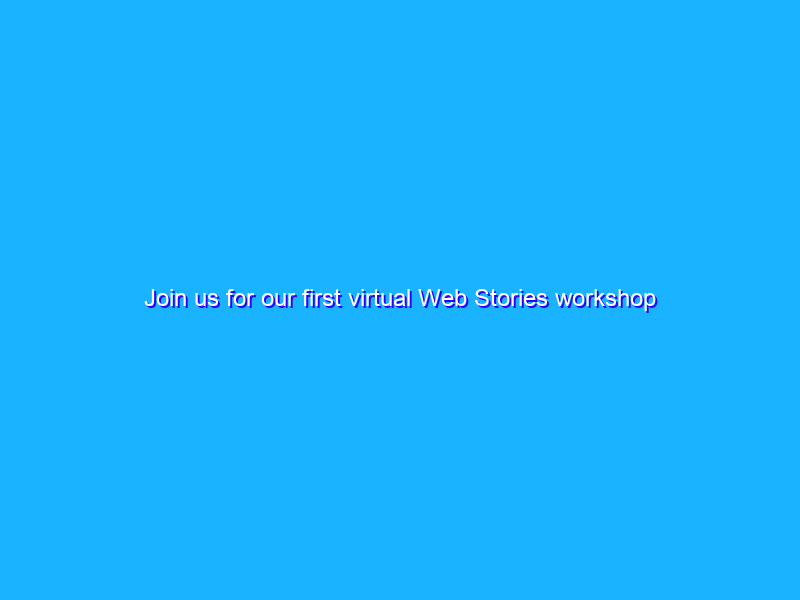 Join us for our first virtual Web Stories workshop