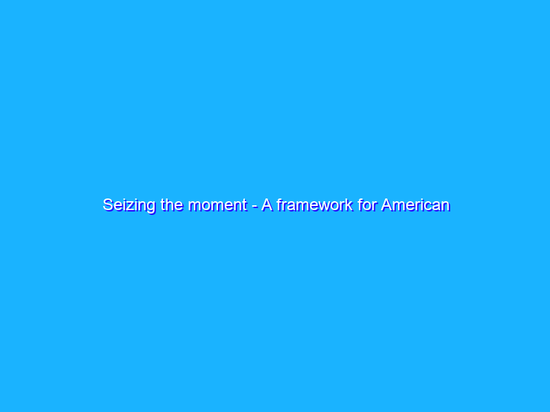 Seizing the moment - A framework for American innovation