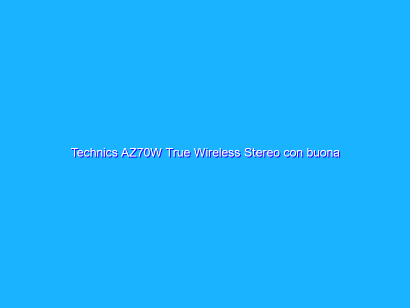 Technics AZ70W True Wireless Stereo con buona qualità audio e noise cancelling