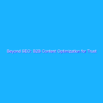 Beyond SEO: B2B Content Optimization for Trust and Customer Experience Beyond SEO: B2B Content Optimization for Trust and Customer Experience