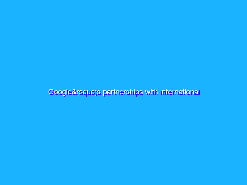 Google’s partnerships with international organizations