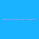 Introducing Android Earthquake Alerts outside the U.S. Introducing Android Earthquake Alerts outside the U.S.