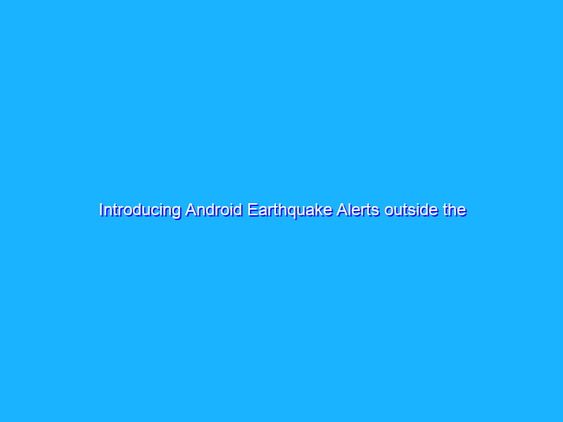 Introducing Android Earthquake Alerts outside the U.S.