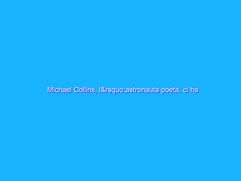 Michael Collins, l’astronauta poeta, ci ha lasciato