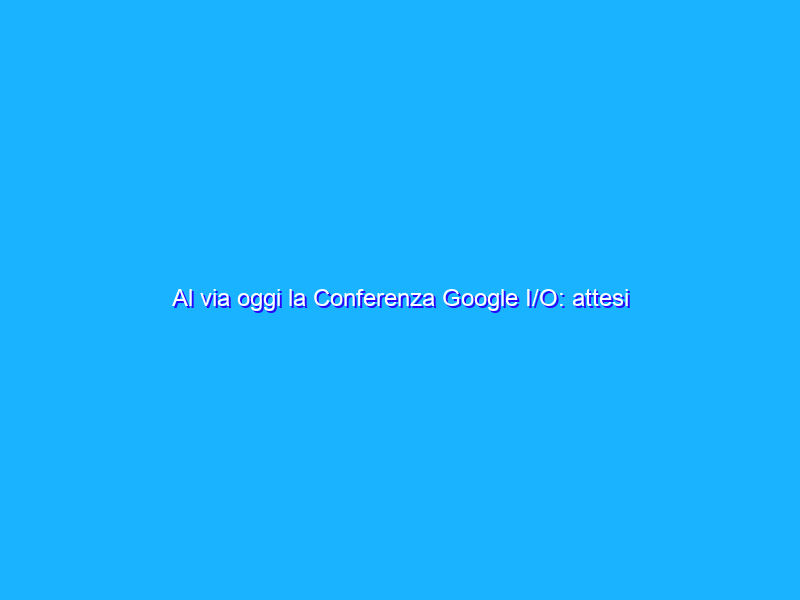 Al via oggi la Conferenza Google I/O: attesi Android 12 e Buds