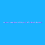 Amazon acquista MGM per 8,45 miliardi di dollari Amazon acquista MGM per 8,45 miliardi di dollari
