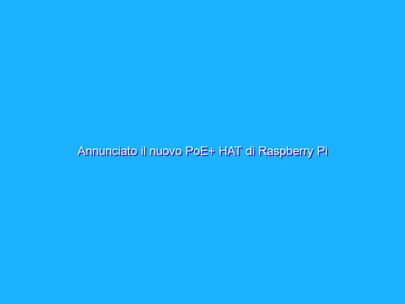 Annunciato il nuovo PoE+ HAT di Raspberry Pi