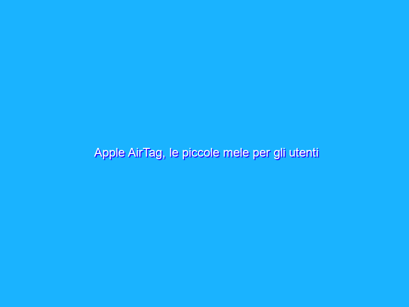 Apple AirTag, le piccole mele per gli utenti sbadati. La recensione