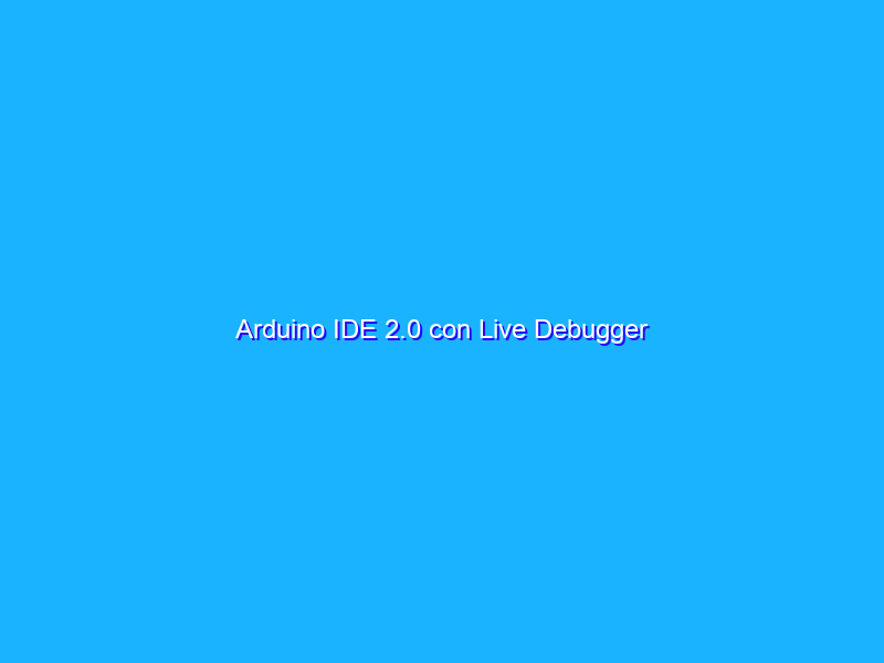 Arduino IDE 2.0 con Live Debugger