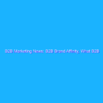 B2B Marketing News: B2B Brand Affinity, What B2B Website Visitors Want, Twitter Gets Bigger Images, & Business Video Benchmarks