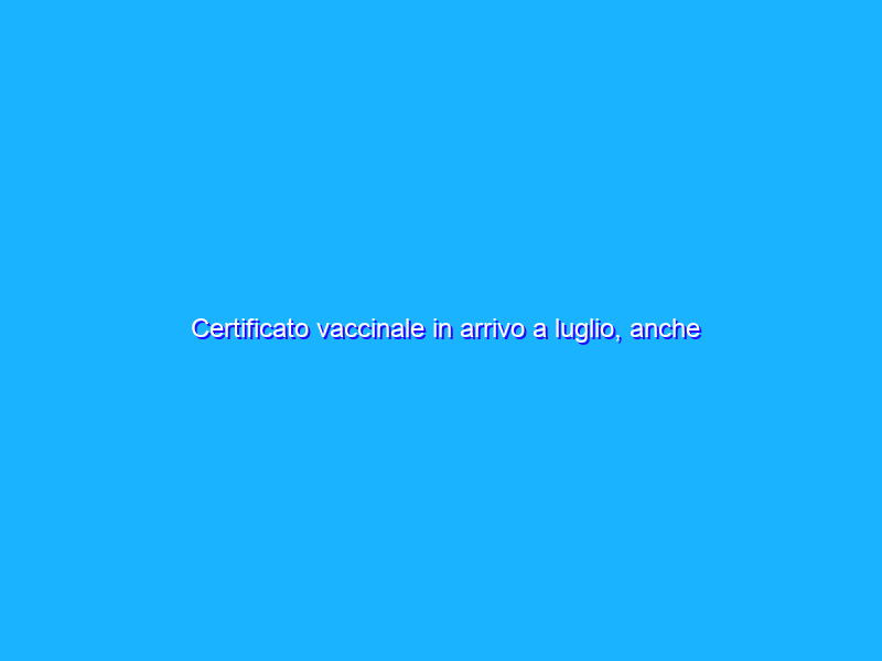 Certificato vaccinale in arrivo a luglio, anche in forma QR Code