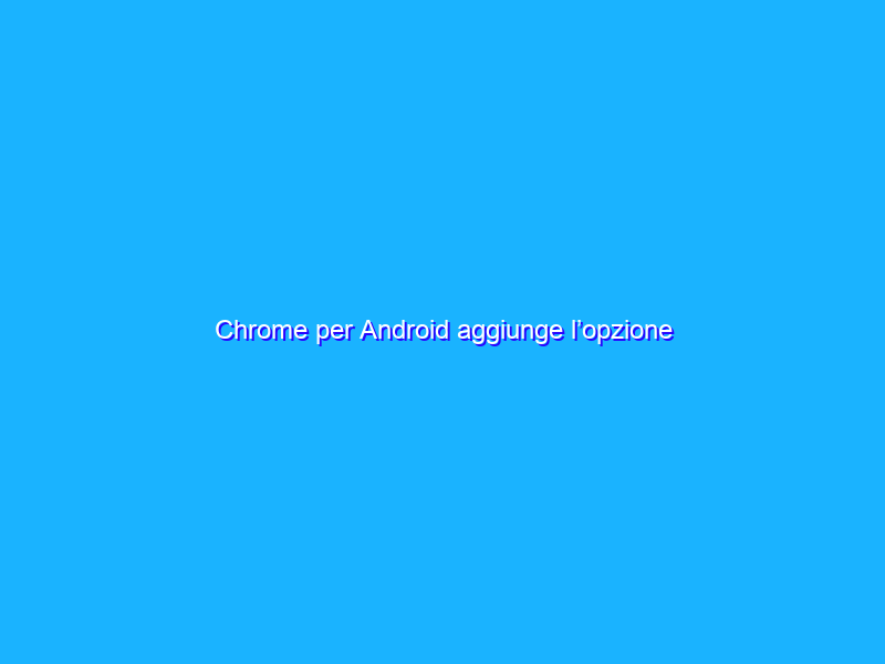 Chrome per Android aggiunge l’opzione Screenshot nel menu Condividi