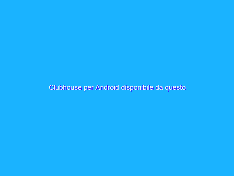 Clubhouse per Android disponibile da questo venerdì