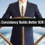 Steady As She Goes: Why Consistency Builds Better Long-Term B2B Marketing Steady As She Goes: Why Consistency Builds Better Long-Term B2B Marketing