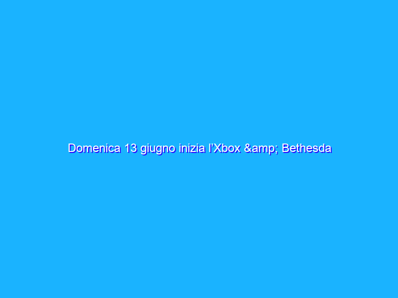 Domenica 13 giugno inizia l’Xbox & Bethesda Games Showcase