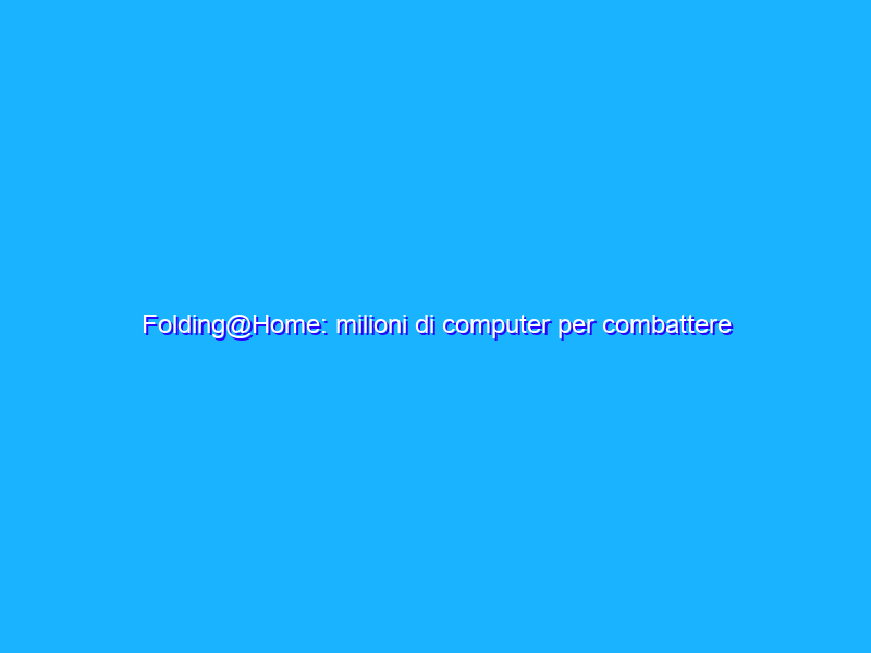 Folding@Home: milioni di computer per combattere il COVID-19