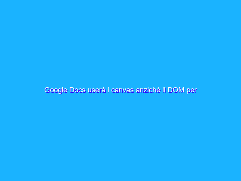Google Docs userà i canvas anziché il DOM per il rendering dei documenti