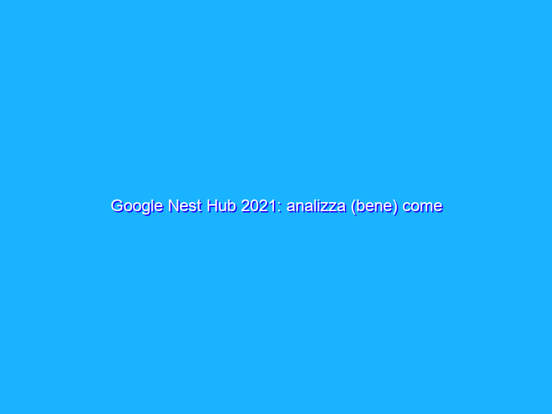 Google Nest Hub 2021: analizza (bene) come dormite durante la notte! La recensione