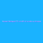 Huawei Mediapad T5 col 40% di sconto su Amazon Huawei Mediapad T5 col 40% di sconto su Amazon