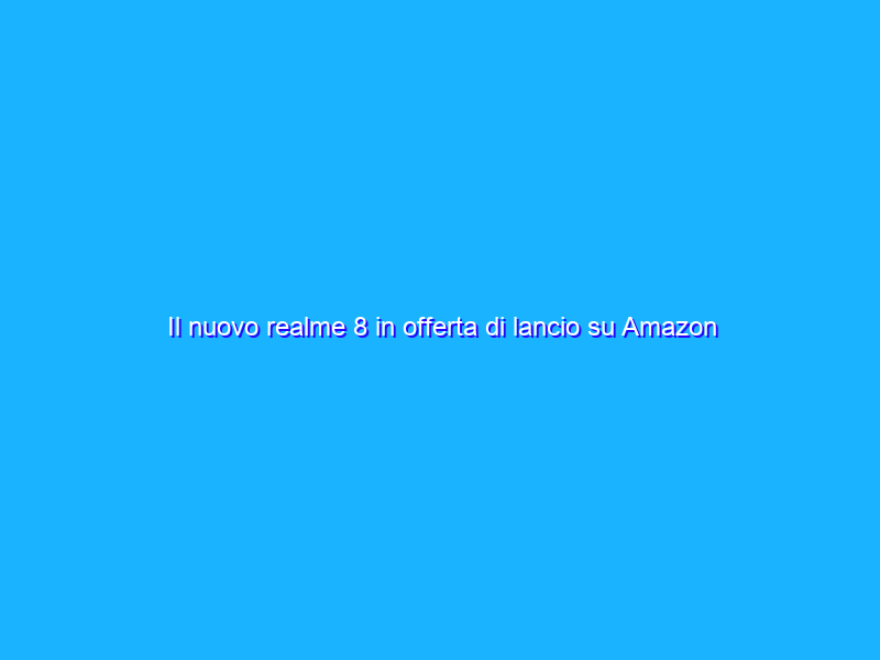 Il nuovo realme 8 in offerta di lancio su Amazon
