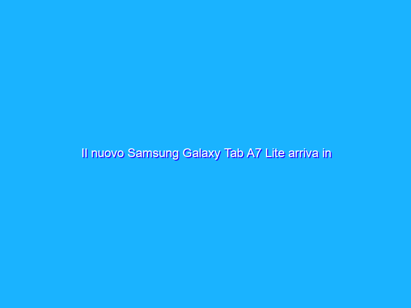 Il nuovo Samsung Galaxy Tab A7 Lite arriva in Italia