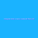 Instagram testa la nuova durata dei Reel a 60 secondi
