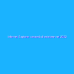 Internet Explorer cesserà di esistere nel 2022 Internet Explorer cesserà di esistere nel 2022