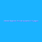 Internet Explorer: fine del supporto il 15 giugno 2022